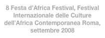 8 Festa d’Africa Festival, Festival Internazionale delle Culture dell’Africa Contemporanea Roma, settembre 2008